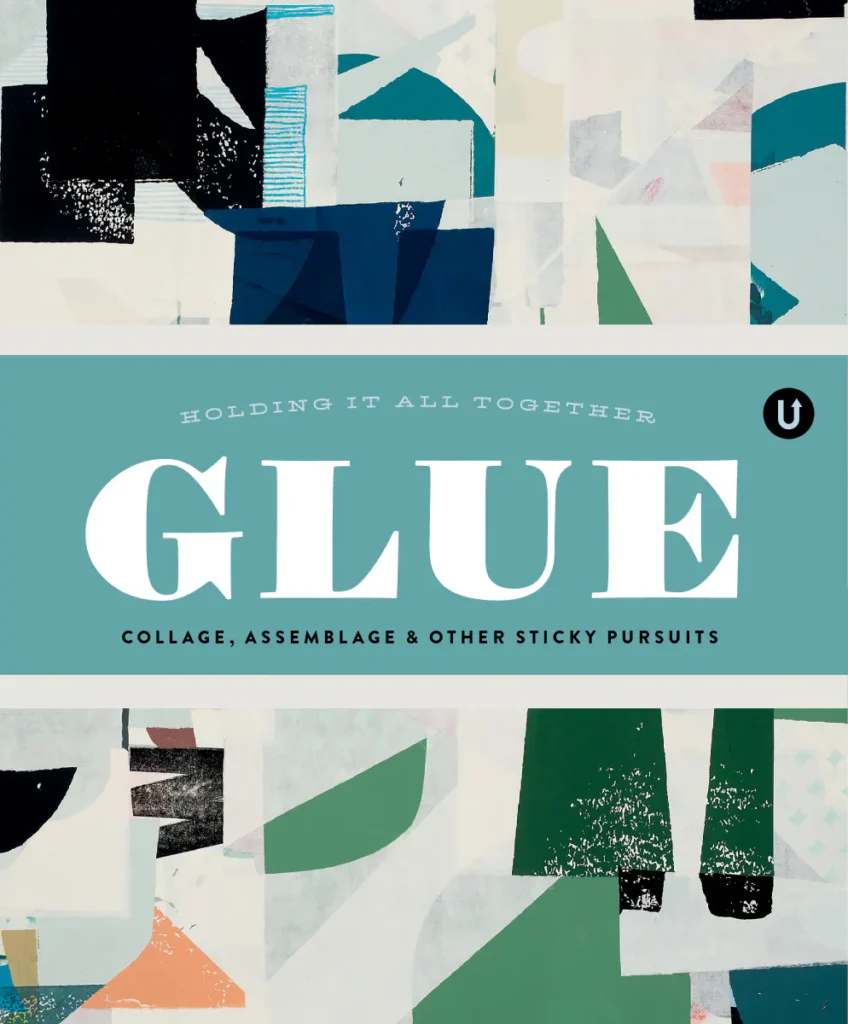 Glue: Collage, Assemblage & Other Sticky Pursuits