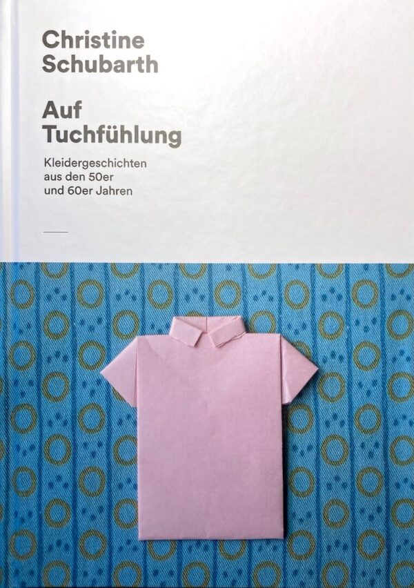 Christine Schubarth: Auf Tuchfühlung. Kleidergeschichten aus den 50er und 60er Jahren
